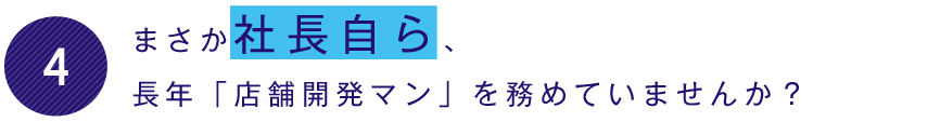 まさか社長自ら、長年「店舗開発マン」を務めていませんか？